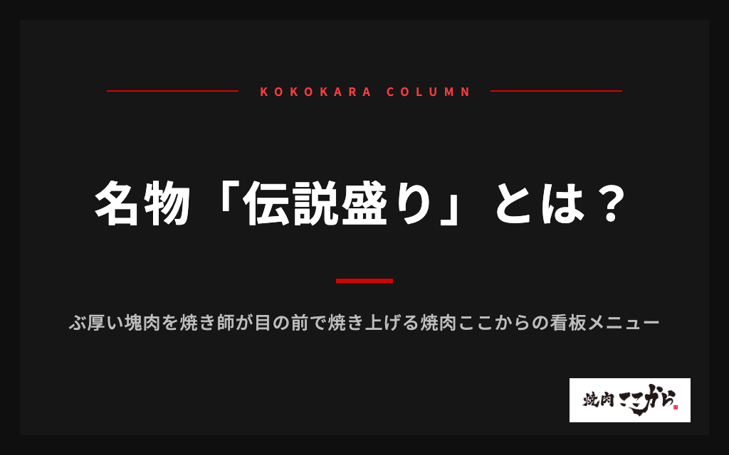 名物「伝説盛り」とは?ぶ厚い塊肉を焼き師が目の前で焼き上げる焼肉ここからの看板メニュー